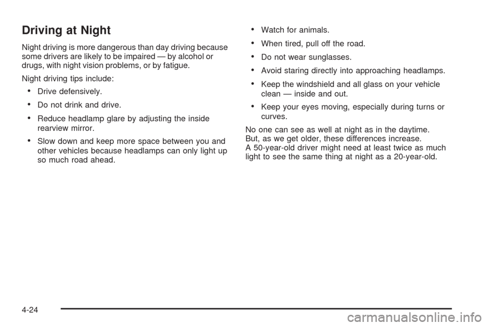 CADILLAC SRX 2009 1.G User Guide Driving at Night
Night driving is more dangerous than day driving because
some drivers are likely to be impaired — by alcohol or
drugs, with night vision problems, or by fatigue.
Night driving tips 