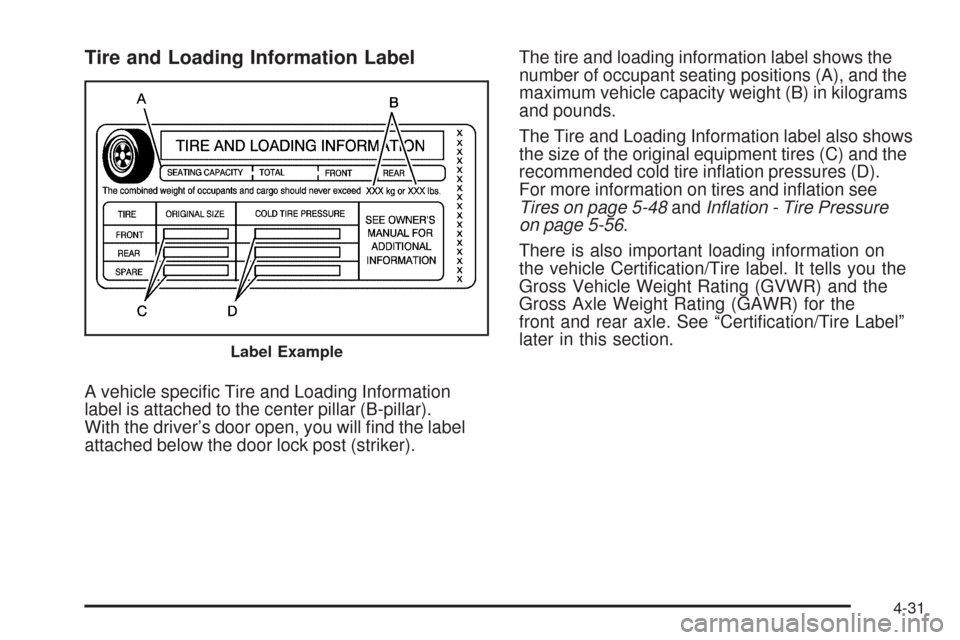 CADILLAC SRX 2009 1.G Owners Manual Tire and Loading Information Label
A vehicle speci�c Tire and Loading Information
label is attached to the center pillar (B-pillar).
With the driver’s door open, you will �nd the label
attached belo