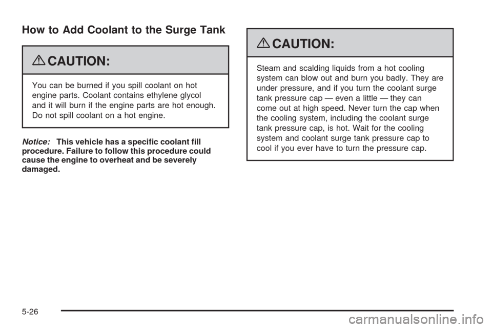 CADILLAC SRX 2009 1.G Owners Manual How to Add Coolant to the Surge Tank
{CAUTION:
You can be burned if you spill coolant on hot
engine parts. Coolant contains ethylene glycol
and it will burn if the engine parts are hot enough.
Do not 