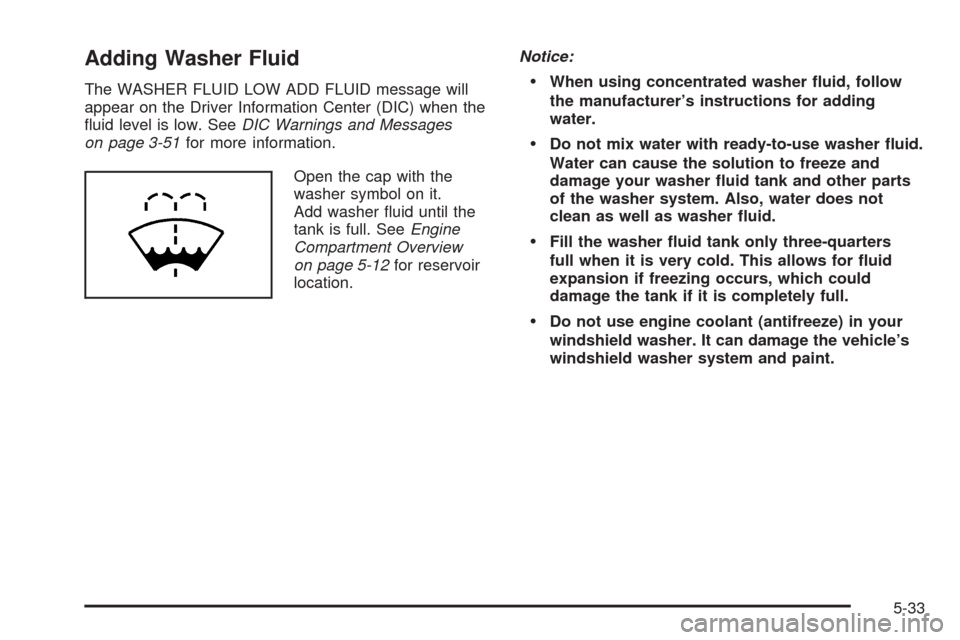 CADILLAC SRX 2009 1.G Owners Manual Adding Washer Fluid
The WASHER FLUID LOW ADD FLUID message will
appear on the Driver Information Center (DIC) when the
�uid level is low. SeeDIC Warnings and Messages
on page 3-51for more information.