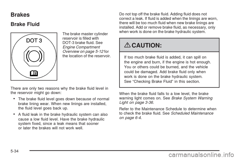 CADILLAC SRX 2009 1.G Owners Manual Brakes
Brake Fluid
The brake master cylinder
reservoir is �lled with
DOT-3 brake �uid. See
Engine Compartment
Overview on page 5-12for
the location of the reservoir.
There are only two reasons why the