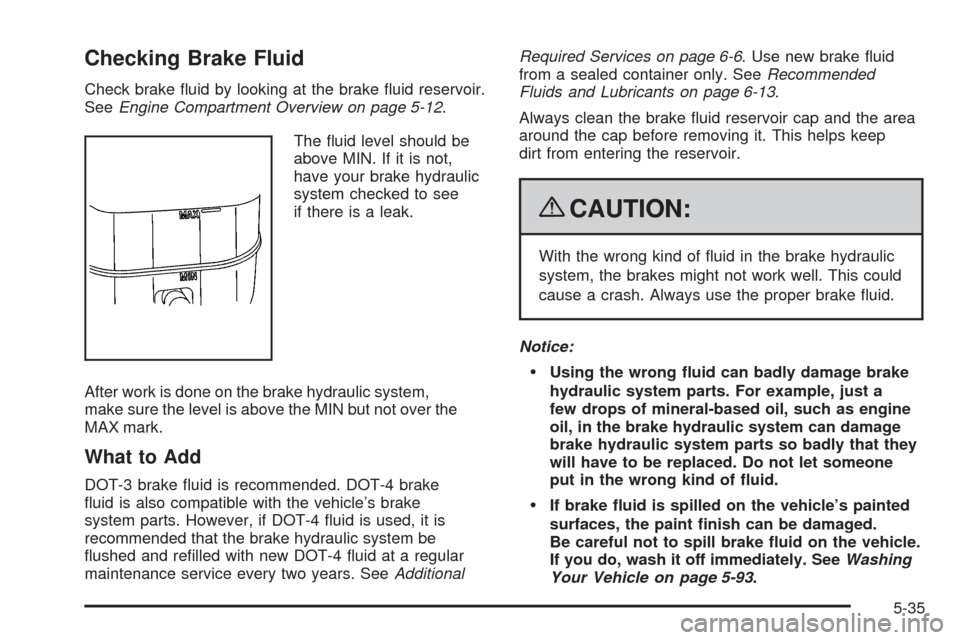 CADILLAC SRX 2009 1.G Owners Manual Checking Brake Fluid
Check brake �uid by looking at the brake �uid reservoir.
SeeEngine Compartment Overview on page 5-12.
The �uid level should be
above MIN. If it is not,
have your brake hydraulic
s
