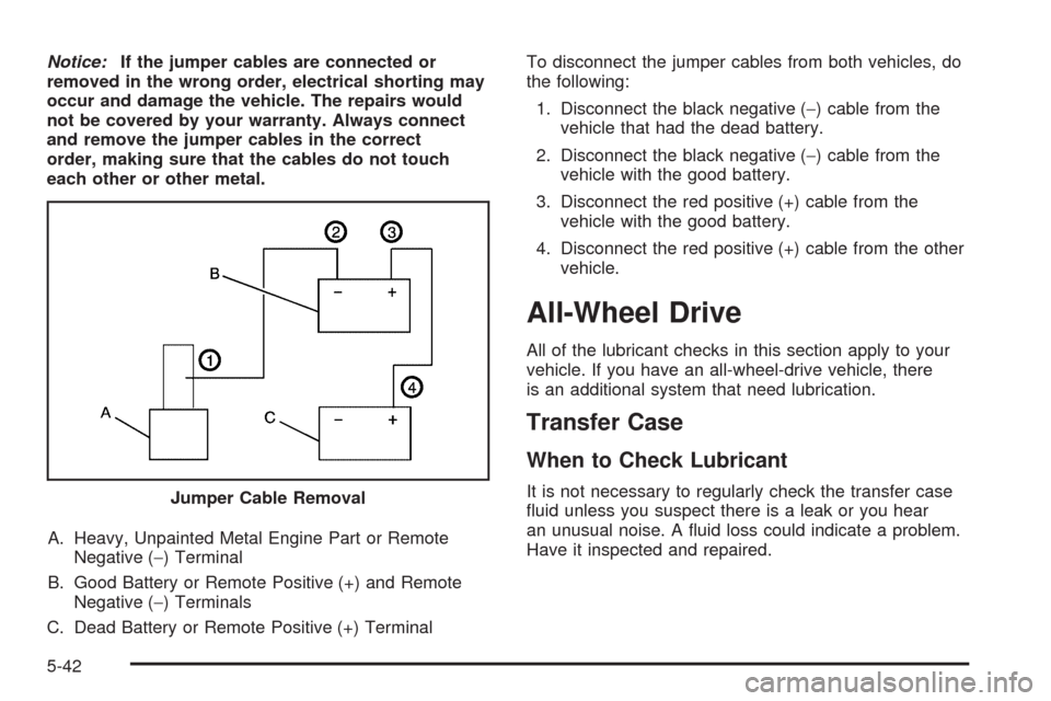 CADILLAC SRX 2009 1.G Owners Manual Notice:If the jumper cables are connected or
removed in the wrong order, electrical shorting may
occur and damage the vehicle. The repairs would
not be covered by your warranty. Always connect
and rem