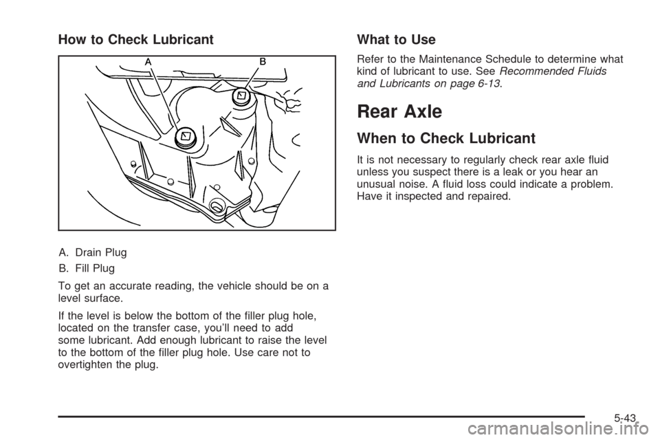 CADILLAC SRX 2009 1.G Owners Manual How to Check Lubricant
A. Drain Plug
B. Fill Plug
To get an accurate reading, the vehicle should be on a
level surface.
If the level is below the bottom of the �ller plug hole,
located on the transfer