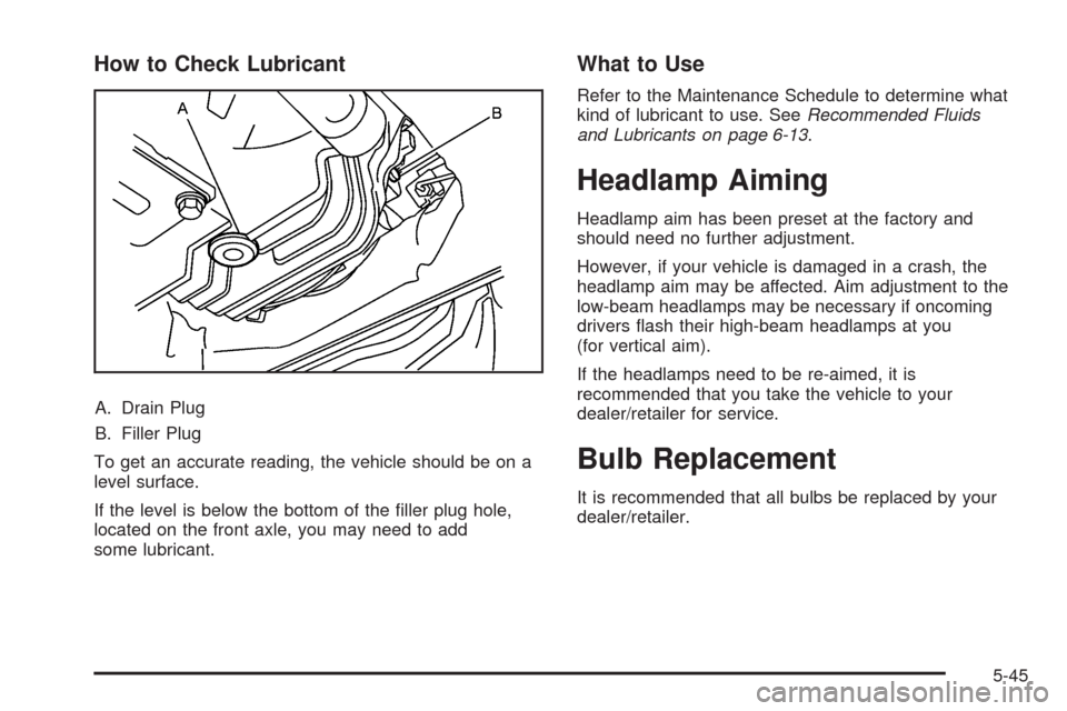 CADILLAC SRX 2009 1.G Owners Manual How to Check Lubricant
A. Drain Plug
B. Filler Plug
To get an accurate reading, the vehicle should be on a
level surface.
If the level is below the bottom of the �ller plug hole,
located on the front 