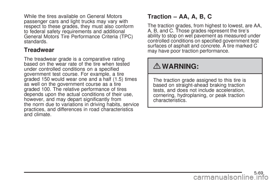 CADILLAC SRX 2009 1.G Owners Manual While the tires available on General Motors
passenger cars and light trucks may vary with
respect to these grades, they must also conform
to federal safety requirements and additional
General Motors T