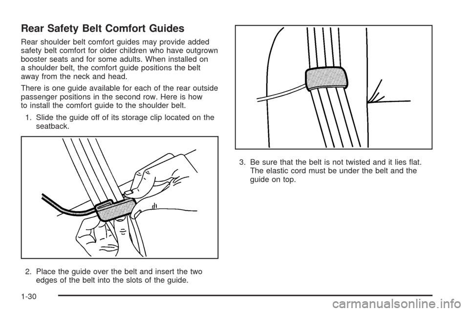 CADILLAC SRX 2009 1.G Owners Guide Rear Safety Belt Comfort Guides
Rear shoulder belt comfort guides may provide added
safety belt comfort for older children who have outgrown
booster seats and for some adults. When installed on
a shou CADILLAC SRX 2009 1.G Owners Guide Rear Safety Belt Comfort Guides
Rear shoulder belt comfort guides may provide added
safety belt comfort for older children who have outgrown
booster seats and for some adults. When installed on
a shou