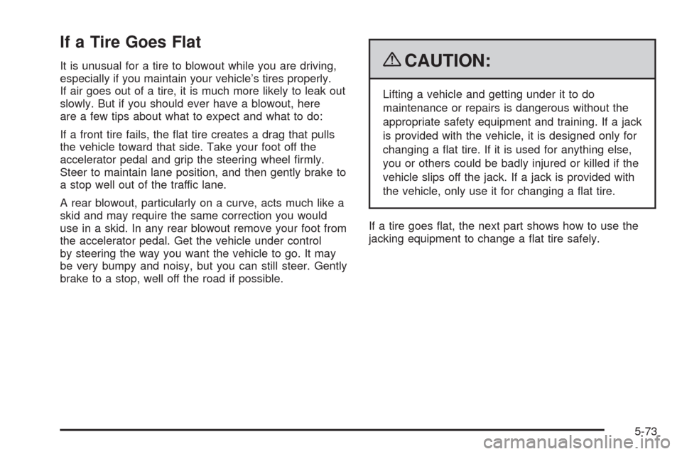 CADILLAC SRX 2009 1.G Owners Manual If a Tire Goes Flat
It is unusual for a tire to blowout while you are driving,
especially if you maintain your vehicle’s tires properly.
If air goes out of a tire, it is much more likely to leak out