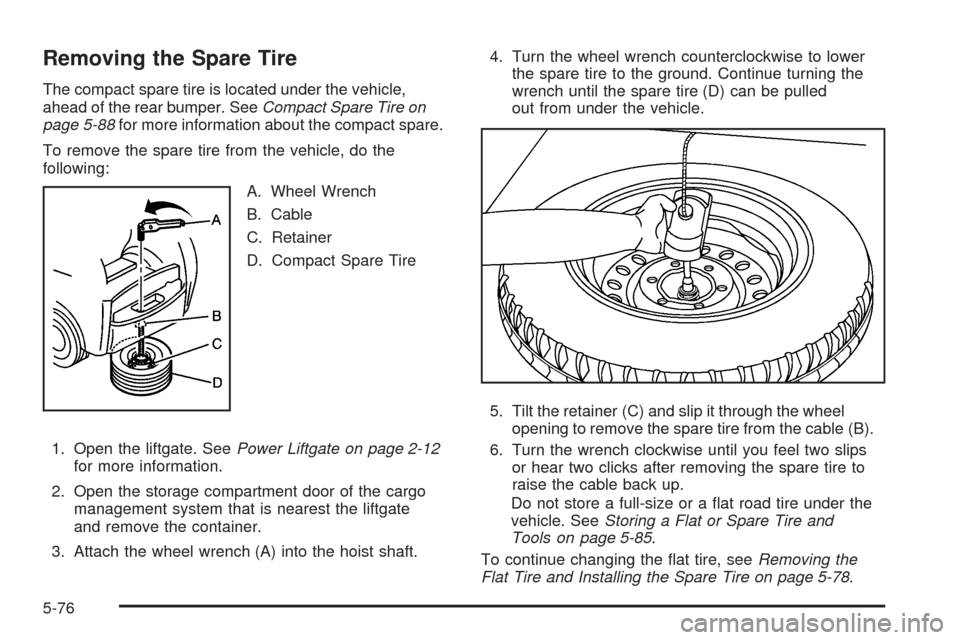 CADILLAC SRX 2009 1.G Owners Manual Removing the Spare Tire
The compact spare tire is located under the vehicle,
ahead of the rear bumper. SeeCompact Spare Tire on
page 5-88for more information about the compact spare.
To remove the spa