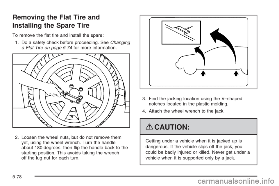 CADILLAC SRX 2009 1.G Owners Manual Removing the Flat Tire and
Installing the Spare Tire
To remove the �at tire and install the spare:
1. Do a safety check before proceeding. SeeChanging
a Flat Tire on page 5-74for more information.
2. 