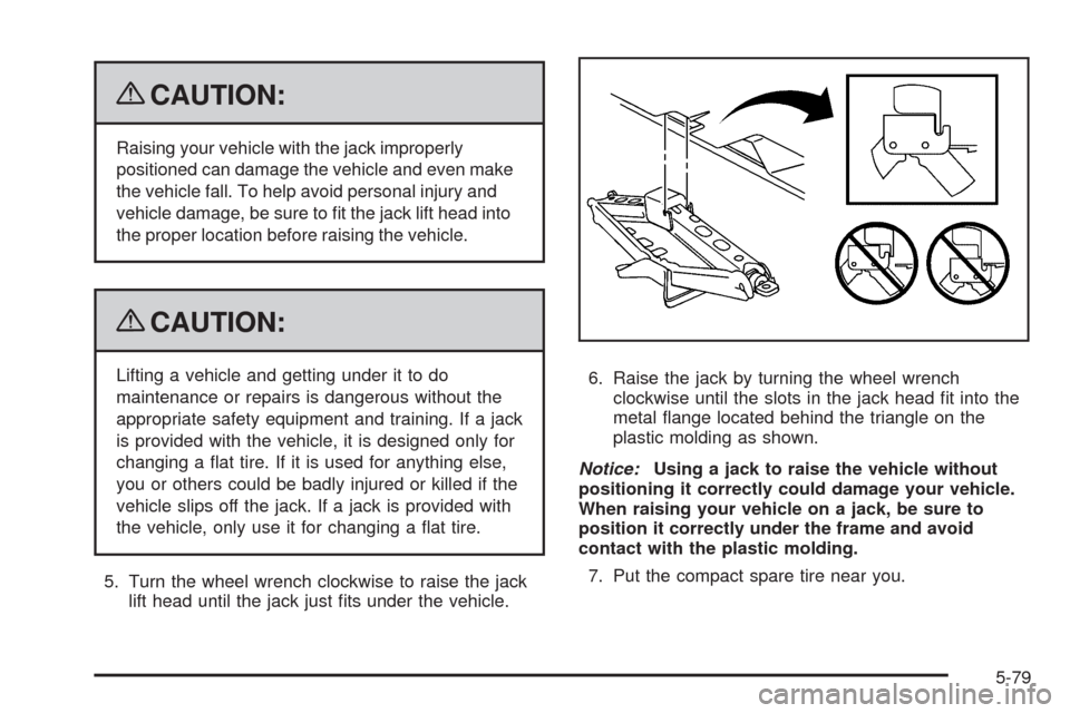 CADILLAC SRX 2009 1.G Owners Manual {CAUTION:
Raising your vehicle with the jack improperly
positioned can damage the vehicle and even make
the vehicle fall. To help avoid personal injury and
vehicle damage, be sure to �t the jack lift 