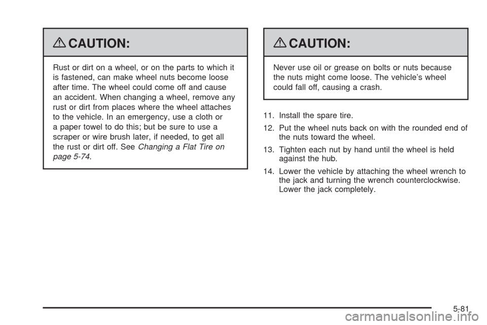 CADILLAC SRX 2009 1.G Owners Manual {CAUTION:
Rust or dirt on a wheel, or on the parts to which it
is fastened, can make wheel nuts become loose
after time. The wheel could come off and cause
an accident. When changing a wheel, remove a