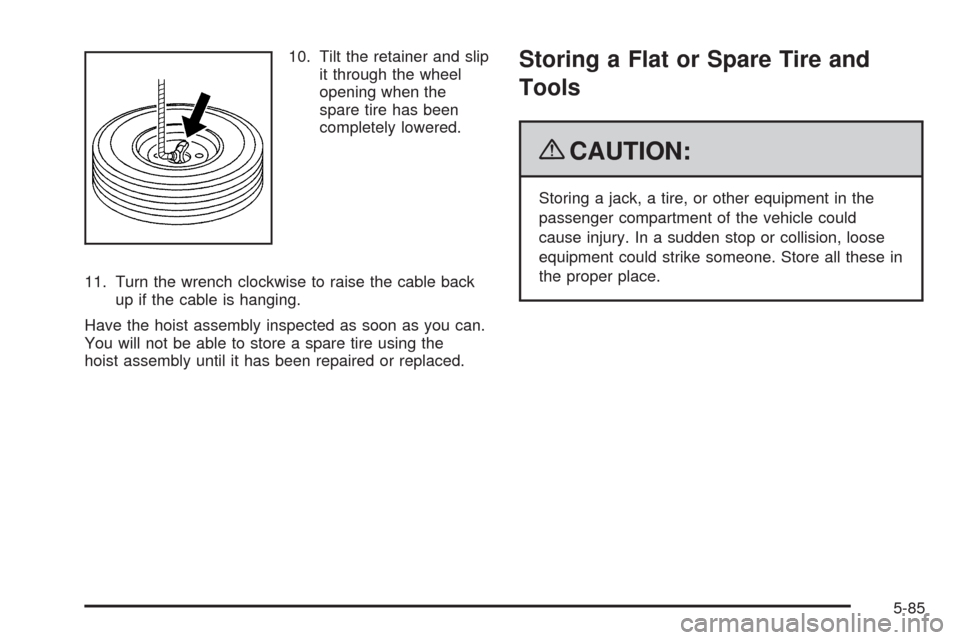 CADILLAC SRX 2009 1.G Owners Manual 10. Tilt the retainer and slip
it through the wheel
opening when the
spare tire has been
completely lowered.
11. Turn the wrench clockwise to raise the cable back
up if the cable is hanging.
Have the 