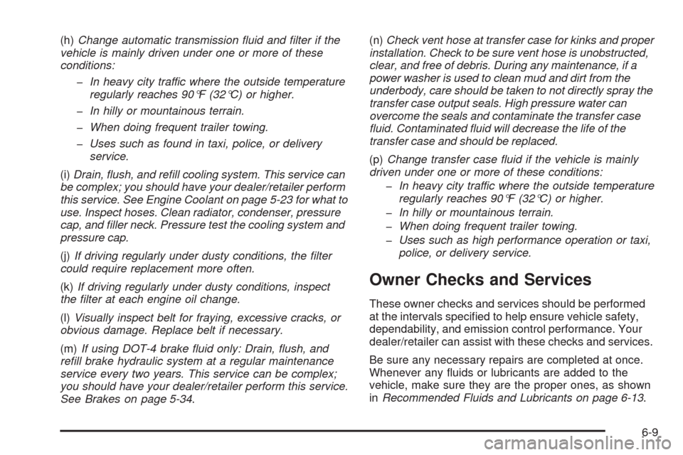 CADILLAC SRX 2009 1.G Owners Manual (h)Change automatic transmission ﬂuid and ﬁlter if the
vehicle is mainly driven under one or more of these
conditions:
�In heavy city traffic where the outside temperature
regularly reaches 90°F 