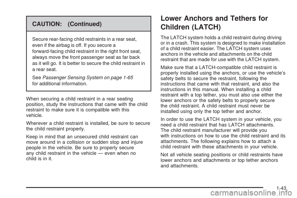 CADILLAC SRX 2009 1.G Service Manual CAUTION: (Continued)
Secure rear-facing child restraints in a rear seat,
even if the airbag is off. If you secure a
forward-facing child restraint in the right front seat,
always move the front passen