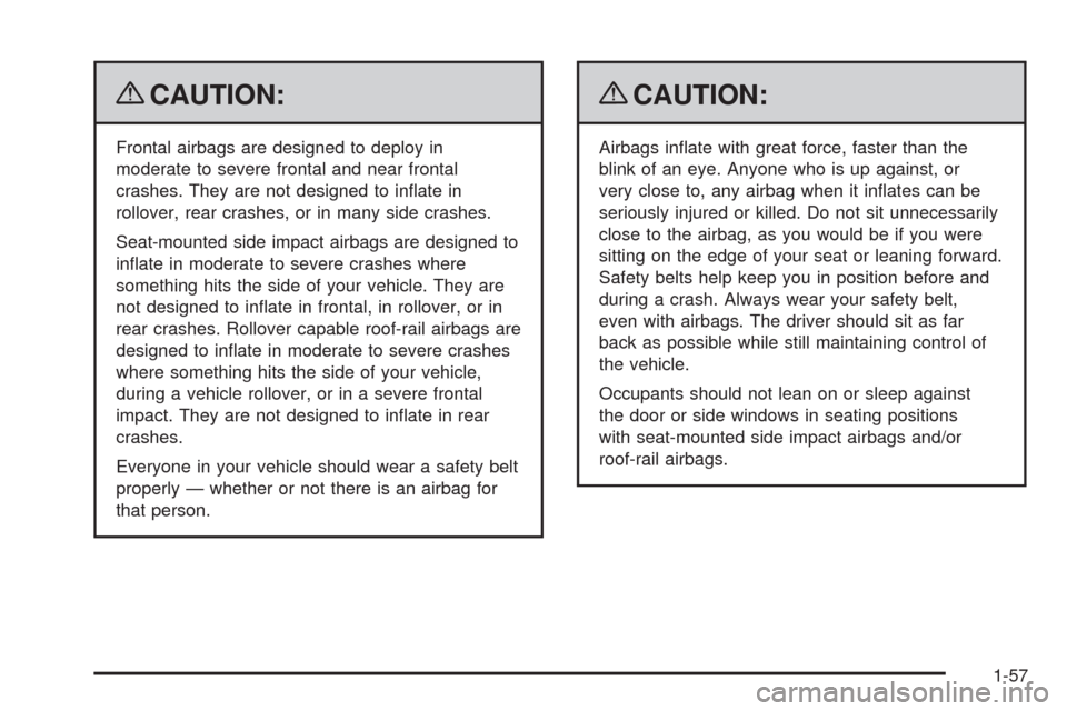 CADILLAC SRX 2009 1.G Owners Manual {CAUTION:
Frontal airbags are designed to deploy in
moderate to severe frontal and near frontal
crashes. They are not designed to in�ate in
rollover, rear crashes, or in many side crashes.
Seat-mounte