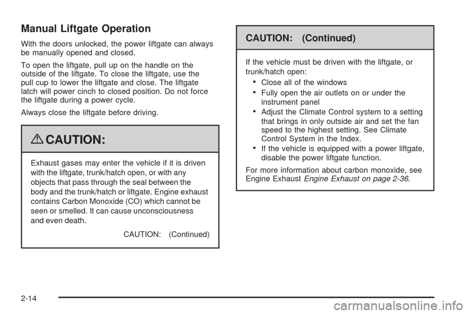 CADILLAC SRX 2009 1.G User Guide Manual Liftgate Operation
With the doors unlocked, the power liftgate can always
be manually opened and closed.
To open the liftgate, pull up on the handle on the
outside of the liftgate. To close the CADILLAC SRX 2009 1.G User Guide Manual Liftgate Operation
With the doors unlocked, the power liftgate can always
be manually opened and closed.
To open the liftgate, pull up on the handle on the
outside of the liftgate. To close the