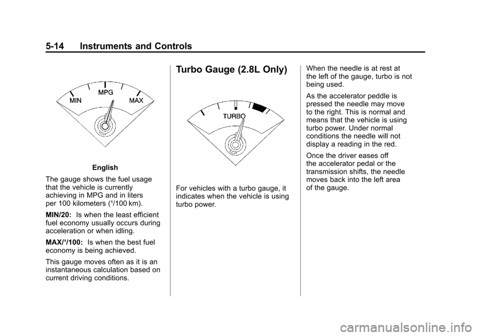 CADILLAC SRX 2011 2.G User Guide Black plate (14,1)Cadillac SRX Owner Manual - 2011
5-14 Instruments and Controls
English
The gauge shows the fuel usage
that the vehicle is currently
achieving in MPG and in liters
per 100 kilometers CADILLAC SRX 2011 2.G User Guide Black plate (14,1)Cadillac SRX Owner Manual - 2011
5-14 Instruments and Controls
English
The gauge shows the fuel usage
that the vehicle is currently
achieving in MPG and in liters
per 100 kilometers