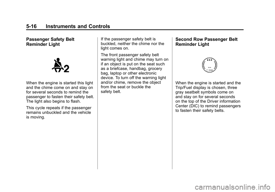 CADILLAC SRX 2011 2.G User Guide Black plate (16,1)Cadillac SRX Owner Manual - 2011
5-16 Instruments and Controls
Passenger Safety Belt
Reminder Light
When the engine is started this light
and the chime come on and stay on
for severa CADILLAC SRX 2011 2.G User Guide Black plate (16,1)Cadillac SRX Owner Manual - 2011
5-16 Instruments and Controls
Passenger Safety Belt
Reminder Light
When the engine is started this light
and the chime come on and stay on
for severa