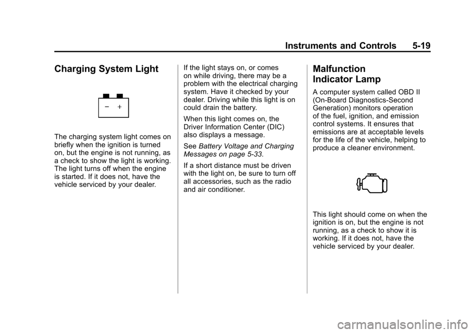 CADILLAC SRX 2011 2.G Owners Manual Black plate (19,1)Cadillac SRX Owner Manual - 2011
Instruments and Controls 5-19
Charging System Light
The charging system light comes on
briefly when the ignition is turned
on, but the engine is not 