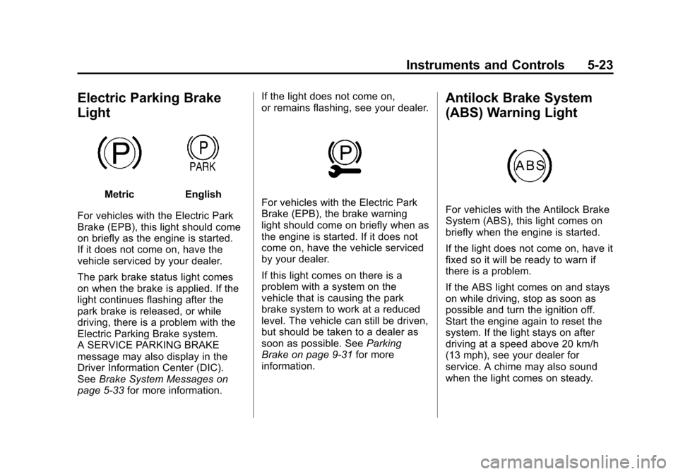 CADILLAC SRX 2011 2.G Owners Manual Black plate (23,1)Cadillac SRX Owner Manual - 2011
Instruments and Controls 5-23
Electric Parking Brake
Light
MetricEnglish
For vehicles with the Electric Park
Brake (EPB), this light should come
on b CADILLAC SRX 2011 2.G Owners Manual Black plate (23,1)Cadillac SRX Owner Manual - 2011
Instruments and Controls 5-23
Electric Parking Brake
Light
MetricEnglish
For vehicles with the Electric Park
Brake (EPB), this light should come
on b
