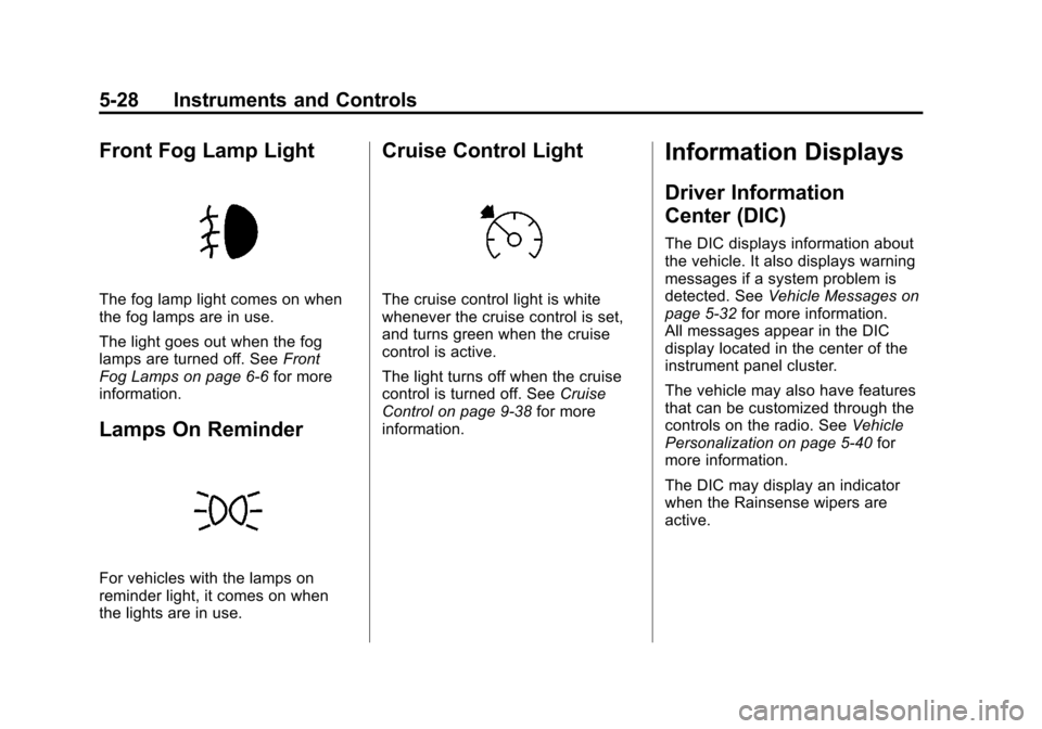 CADILLAC SRX 2011 2.G Owners Manual Black plate (28,1)Cadillac SRX Owner Manual - 2011
5-28 Instruments and Controls
Front Fog Lamp Light
The fog lamp light comes on when
the fog lamps are in use.
The light goes out when the fog
lamps a