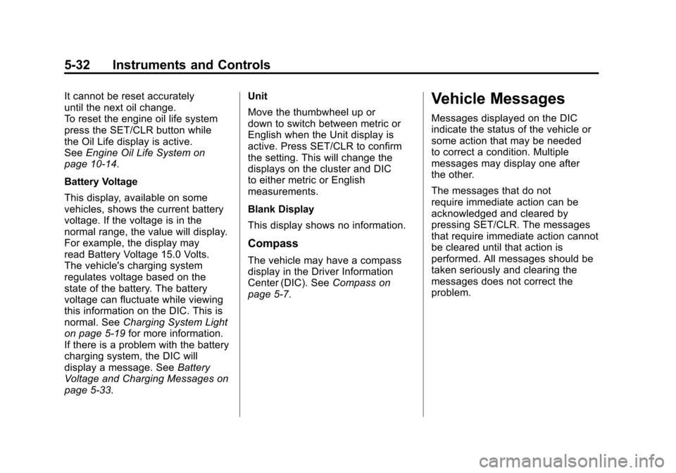 CADILLAC SRX 2011 2.G Owners Manual Black plate (32,1)Cadillac SRX Owner Manual - 2011
5-32 Instruments and Controls
It cannot be reset accurately
until the next oil change.
To reset the engine oil life system
press the SET/CLR button w CADILLAC SRX 2011 2.G Owners Manual Black plate (32,1)Cadillac SRX Owner Manual - 2011
5-32 Instruments and Controls
It cannot be reset accurately
until the next oil change.
To reset the engine oil life system
press the SET/CLR button w