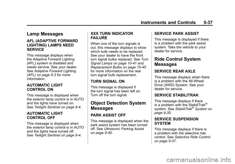CADILLAC SRX 2011 2.G Owners Manual Black plate (37,1)Cadillac SRX Owner Manual - 2011
Instruments and Controls 5-37
Lamp Messages
AFL (ADAPTIVE FORWARD
LIGHTING) LAMPS NEED
SERVICE
This message displays when
the Adaptive Forward Lighti
