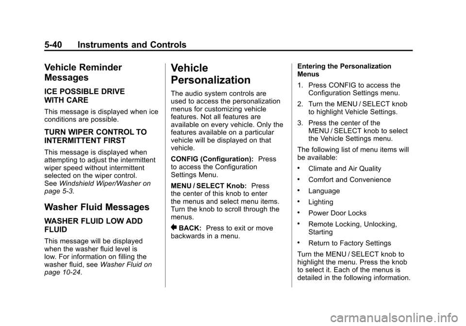 CADILLAC SRX 2011 2.G Owners Manual Black plate (40,1)Cadillac SRX Owner Manual - 2011
5-40 Instruments and Controls
Vehicle Reminder
Messages
ICE POSSIBLE DRIVE
WITH CARE
This message is displayed when ice
conditions are possible.
TURN