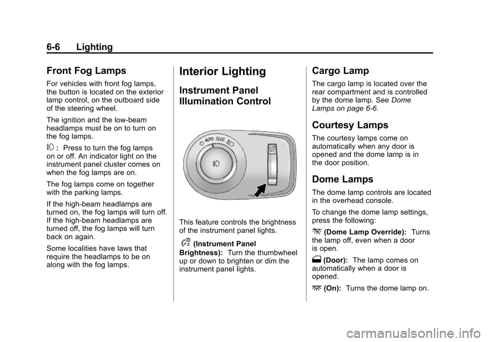 CADILLAC SRX 2011 2.G User Guide Black plate (6,1)Cadillac SRX Owner Manual - 2011
6-6 Lighting
Front Fog Lamps
For vehicles with front fog lamps,
the button is located on the exterior
lamp control, on the outboard side
of the steeri CADILLAC SRX 2011 2.G User Guide Black plate (6,1)Cadillac SRX Owner Manual - 2011
6-6 Lighting
Front Fog Lamps
For vehicles with front fog lamps,
the button is located on the exterior
lamp control, on the outboard side
of the steeri