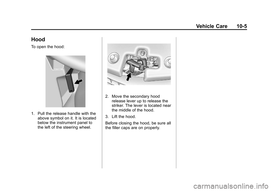CADILLAC SRX 2011 2.G Owners Manual Black plate (5,1)Cadillac SRX Owner Manual - 2011
Vehicle Care 10-5
Hood
To open the hood:
1. Pull the release handle with theabove symbol on it. It is located
below the instrument panel to
the left o