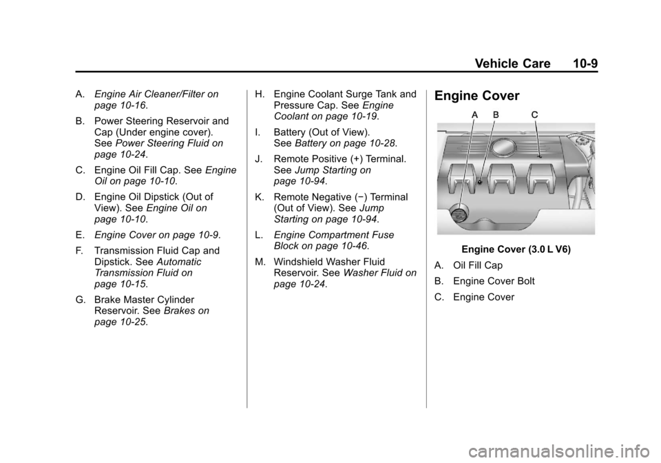 CADILLAC SRX 2011 2.G User Guide Black plate (9,1)Cadillac SRX Owner Manual - 2011
Vehicle Care 10-9
A.Engine Air Cleaner/Filter on
page 10‑16.
B. Power Steering Reservoir and Cap (Under engine cover).
See Power Steering Fluid on
p