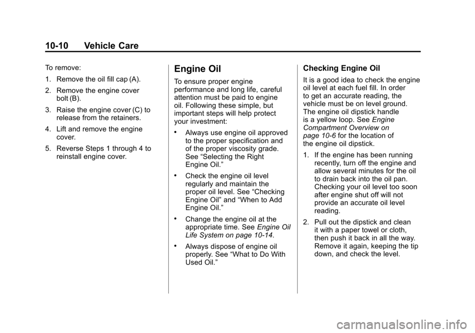 CADILLAC SRX 2011 2.G User Guide Black plate (10,1)Cadillac SRX Owner Manual - 2011
10-10 Vehicle Care
To remove:
1. Remove the oil fill cap (A).
2. Remove the engine coverbolt (B).
3. Raise the engine cover (C) to release from the r