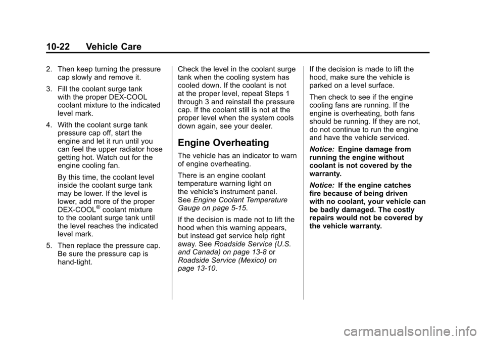 CADILLAC SRX 2011 2.G User Guide Black plate (22,1)Cadillac SRX Owner Manual - 2011
10-22 Vehicle Care
2. Then keep turning the pressurecap slowly and remove it.
3. Fill the coolant surge tank with the proper DEX-COOL
coolant mixture CADILLAC SRX 2011 2.G User Guide Black plate (22,1)Cadillac SRX Owner Manual - 2011
10-22 Vehicle Care
2. Then keep turning the pressurecap slowly and remove it.
3. Fill the coolant surge tank with the proper DEX-COOL
coolant mixture