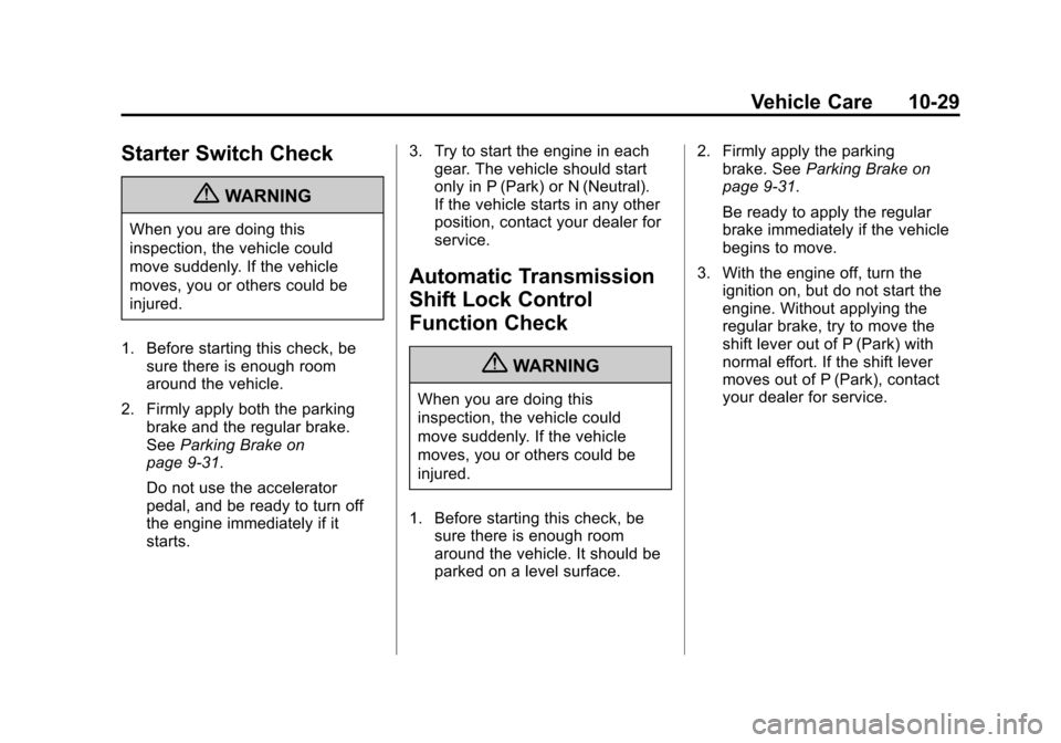 CADILLAC SRX 2011 2.G Owners Manual Black plate (29,1)Cadillac SRX Owner Manual - 2011
Vehicle Care 10-29
Starter Switch Check
{WARNING
When you are doing this
inspection, the vehicle could
move suddenly. If the vehicle
moves, you or ot CADILLAC SRX 2011 2.G Owners Manual Black plate (29,1)Cadillac SRX Owner Manual - 2011
Vehicle Care 10-29
Starter Switch Check
{WARNING
When you are doing this
inspection, the vehicle could
move suddenly. If the vehicle
moves, you or ot
