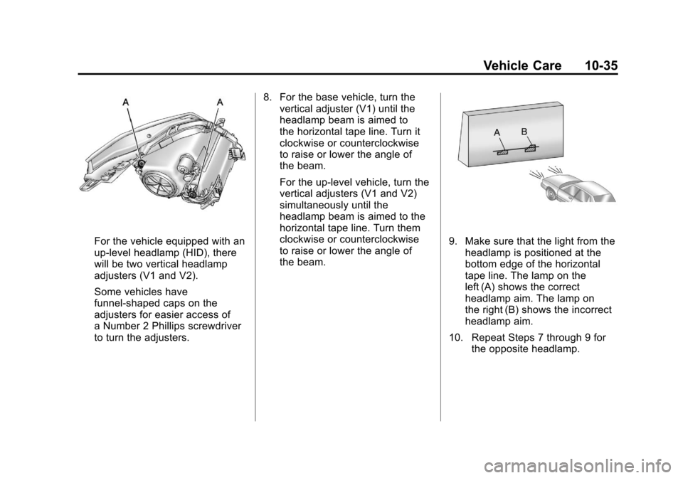 CADILLAC SRX 2011 2.G User Guide Black plate (35,1)Cadillac SRX Owner Manual - 2011
Vehicle Care 10-35
For the vehicle equipped with an
up-level headlamp (HID), there
will be two vertical headlamp
adjusters (V1 and V2).
Some vehicles