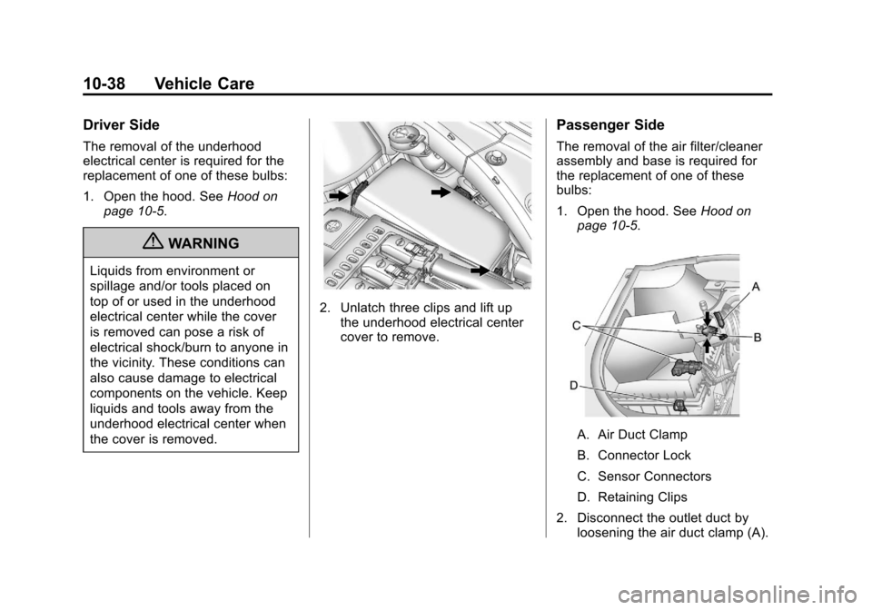 CADILLAC SRX 2011 2.G User Guide Black plate (38,1)Cadillac SRX Owner Manual - 2011
10-38 Vehicle Care
Driver Side
The removal of the underhood
electrical center is required for the
replacement of one of these bulbs:
1. Open the hood CADILLAC SRX 2011 2.G User Guide Black plate (38,1)Cadillac SRX Owner Manual - 2011
10-38 Vehicle Care
Driver Side
The removal of the underhood
electrical center is required for the
replacement of one of these bulbs:
1. Open the hood