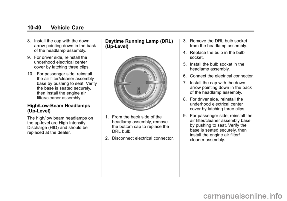 CADILLAC SRX 2011 2.G User Guide Black plate (40,1)Cadillac SRX Owner Manual - 2011
10-40 Vehicle Care
8. Install the cap with the downarrow pointing down in the back
of the headlamp assembly.
9. For driver side, reinstall the underh