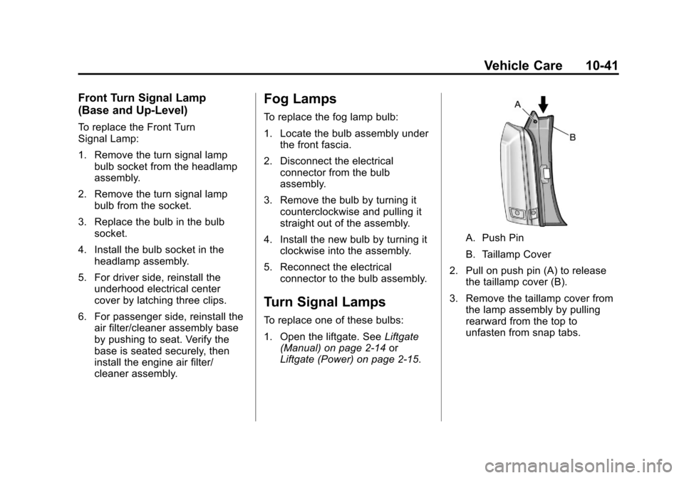 CADILLAC SRX 2011 2.G Owners Manual Black plate (41,1)Cadillac SRX Owner Manual - 2011
Vehicle Care 10-41
Front Turn Signal Lamp
(Base and Up-Level)
To replace the Front Turn
Signal Lamp:
1. Remove the turn signal lampbulb socket from t CADILLAC SRX 2011 2.G Owners Manual Black plate (41,1)Cadillac SRX Owner Manual - 2011
Vehicle Care 10-41
Front Turn Signal Lamp
(Base and Up-Level)
To replace the Front Turn
Signal Lamp:
1. Remove the turn signal lampbulb socket from t