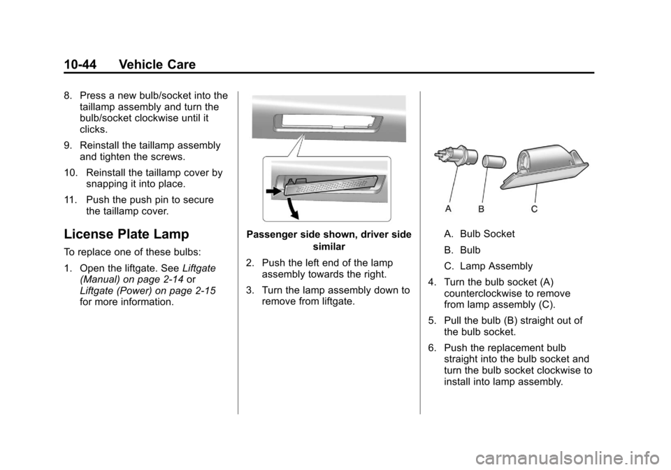 CADILLAC SRX 2011 2.G Owners Manual Black plate (44,1)Cadillac SRX Owner Manual - 2011
10-44 Vehicle Care
8. Press a new bulb/socket into thetaillamp assembly and turn the
bulb/socket clockwise until it
clicks.
9. Reinstall the taillamp
