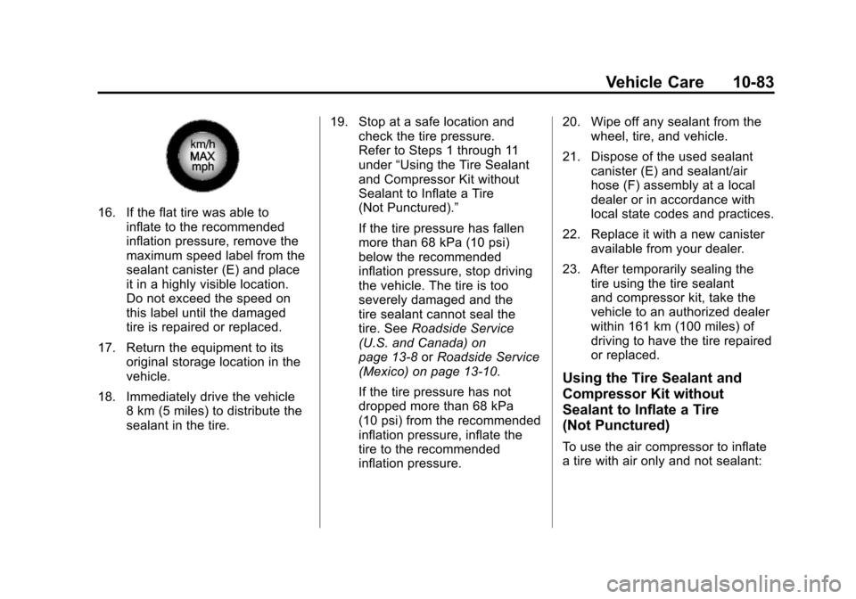 CADILLAC SRX 2011 2.G Owners Manual Black plate (83,1)Cadillac SRX Owner Manual - 2011
Vehicle Care 10-83
16. If the flat tire was able toinflate to the recommended
inflation pressure, remove the
maximum speed label from the
sealant can