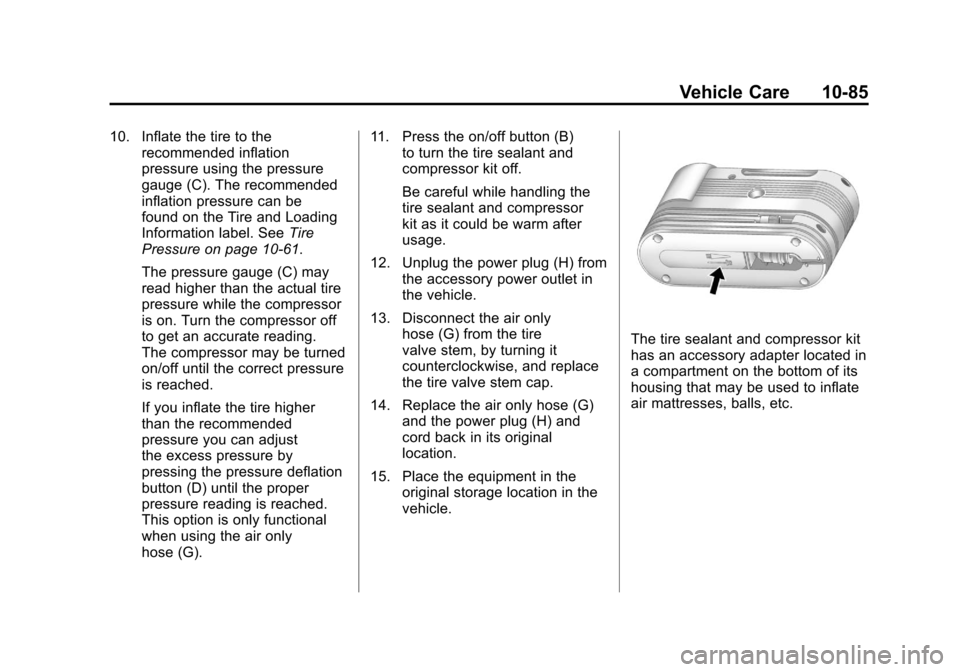 CADILLAC SRX 2011 2.G Owners Manual Black plate (85,1)Cadillac SRX Owner Manual - 2011
Vehicle Care 10-85
10. Inflate the tire to therecommended inflation
pressure using the pressure
gauge (C). The recommended
inflation pressure can be
