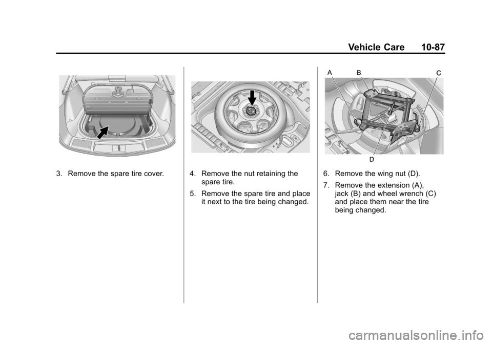 CADILLAC SRX 2011 2.G Owners Manual Black plate (87,1)Cadillac SRX Owner Manual - 2011
Vehicle Care 10-87
3. Remove the spare tire cover.4. Remove the nut retaining thespare tire.
5. Remove the spare tire and place it next to the tire b