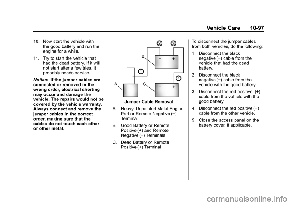 CADILLAC SRX 2011 2.G Owners Manual Black plate (97,1)Cadillac SRX Owner Manual - 2011
Vehicle Care 10-97
10. Now start the vehicle withthe good battery and run the
engine for a while.
11. Try to start the vehicle that had the dead batt