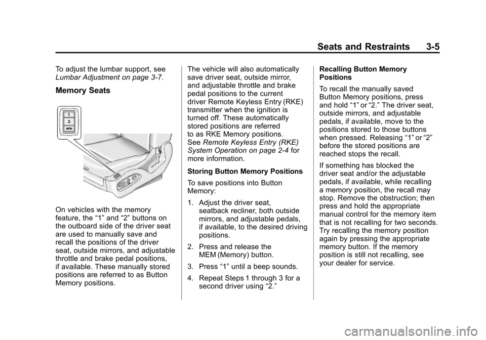 CADILLAC SRX 2011 2.G Repair Manual Black plate (5,1)Cadillac SRX Owner Manual - 2011
Seats and Restraints 3-5
To adjust the lumbar support, see
Lumbar Adjustment on page 3‑7.
Memory Seats
On vehicles with the memory
feature, the“1 CADILLAC SRX 2011 2.G Repair Manual Black plate (5,1)Cadillac SRX Owner Manual - 2011
Seats and Restraints 3-5
To adjust the lumbar support, see
Lumbar Adjustment on page 3‑7.
Memory Seats
On vehicles with the memory
feature, the“1