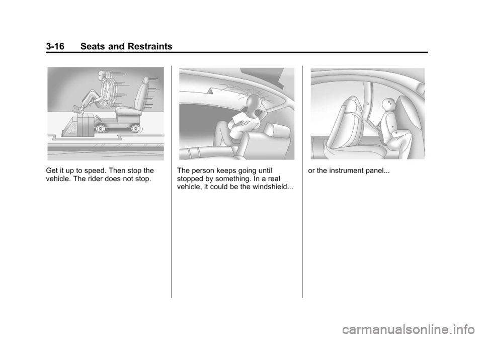 CADILLAC SRX 2011 2.G Manual PDF Black plate (16,1)Cadillac SRX Owner Manual - 2011
3-16 Seats and Restraints
Get it up to speed. Then stop the
vehicle. The rider does not stop.The person keeps going until
stopped by something. In a CADILLAC SRX 2011 2.G Manual PDF Black plate (16,1)Cadillac SRX Owner Manual - 2011
3-16 Seats and Restraints
Get it up to speed. Then stop the
vehicle. The rider does not stop.The person keeps going until
stopped by something. In a