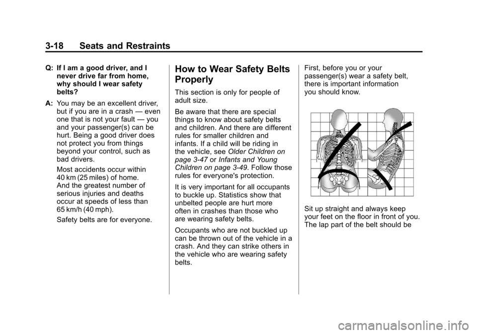 CADILLAC SRX 2011 2.G Owners Manual Black plate (18,1)Cadillac SRX Owner Manual - 2011
3-18 Seats and Restraints
Q: If I am a good driver, and Inever drive far from home,
why should I wear safety
belts?
A: You may be an excellent driver