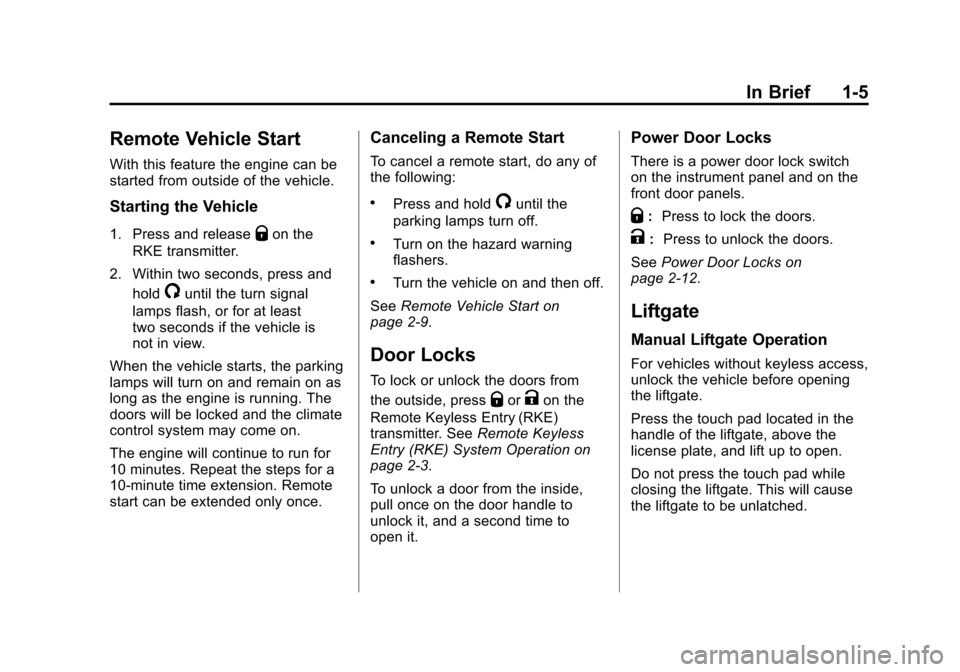 CADILLAC SRX 2012 2.G User Guide Black plate (5,1)Cadillac SRX Owner Manual (Include Mex) - 2012
In Brief 1-5
Remote Vehicle Start
With this feature the engine can be
started from outside of the vehicle.
Starting the Vehicle
1. Press CADILLAC SRX 2012 2.G User Guide Black plate (5,1)Cadillac SRX Owner Manual (Include Mex) - 2012
In Brief 1-5
Remote Vehicle Start
With this feature the engine can be
started from outside of the vehicle.
Starting the Vehicle
1. Press