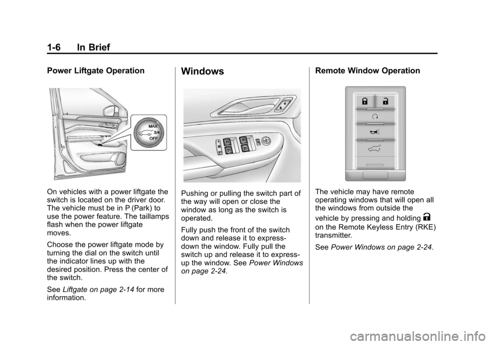 CADILLAC SRX 2012 2.G User Guide Black plate (6,1)Cadillac SRX Owner Manual (Include Mex) - 2012
1-6 In Brief
Power Liftgate Operation
On vehicles with a power liftgate the
switch is located on the driver door.
The vehicle must be in CADILLAC SRX 2012 2.G User Guide Black plate (6,1)Cadillac SRX Owner Manual (Include Mex) - 2012
1-6 In Brief
Power Liftgate Operation
On vehicles with a power liftgate the
switch is located on the driver door.
The vehicle must be in