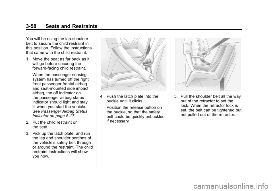 CADILLAC SRX 2012 2.G Owners Manual Black plate (58,1)Cadillac SRX Owner Manual (Include Mex) - 2012
3-58 Seats and Restraints
You will be using the lap-shoulder
belt to secure the child restraint in
this position. Follow the instructio CADILLAC SRX 2012 2.G Owners Manual Black plate (58,1)Cadillac SRX Owner Manual (Include Mex) - 2012
3-58 Seats and Restraints
You will be using the lap-shoulder
belt to secure the child restraint in
this position. Follow the instructio